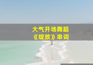 大气开场舞蹈《绽放》串词