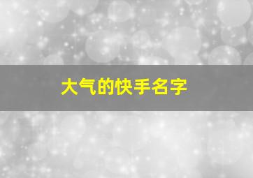 大气的快手名字