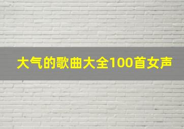 大气的歌曲大全100首女声