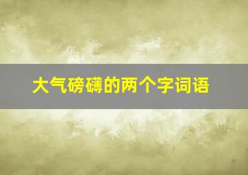 大气磅礴的两个字词语