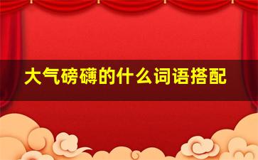 大气磅礴的什么词语搭配