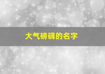 大气磅礴的名字