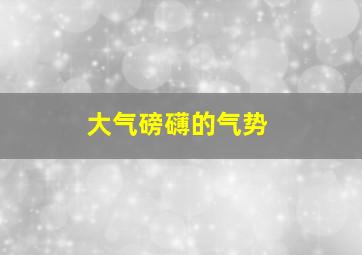 大气磅礴的气势