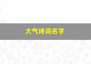 大气诗词名字