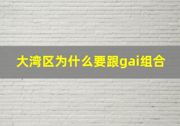 大湾区为什么要跟gai组合