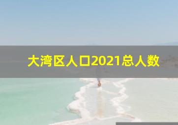 大湾区人口2021总人数