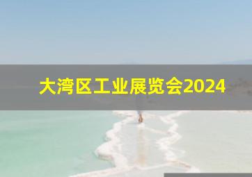 大湾区工业展览会2024