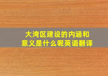 大湾区建设的内涵和意义是什么呢英语翻译