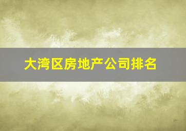 大湾区房地产公司排名