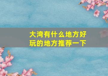 大湾有什么地方好玩的地方推荐一下