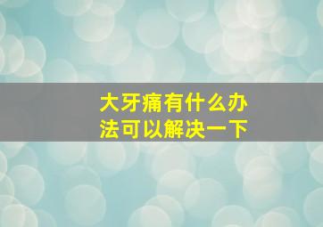 大牙痛有什么办法可以解决一下