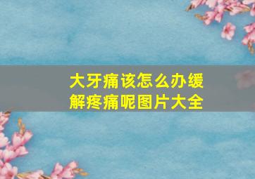 大牙痛该怎么办缓解疼痛呢图片大全