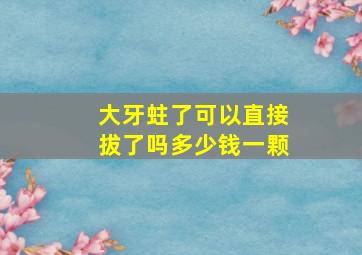 大牙蛀了可以直接拔了吗多少钱一颗