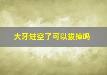 大牙蛀空了可以拔掉吗