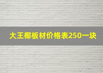 大王椰板材价格表250一块