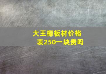 大王椰板材价格表250一块贵吗