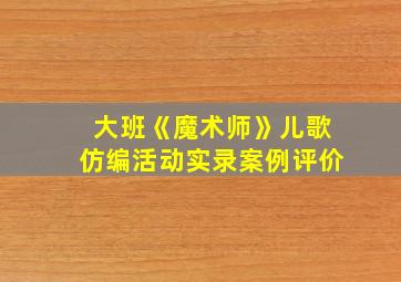 大班《魔术师》儿歌仿编活动实录案例评价