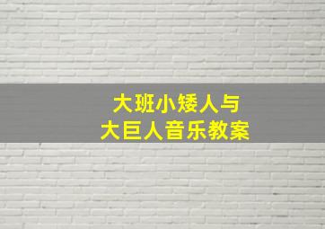 大班小矮人与大巨人音乐教案