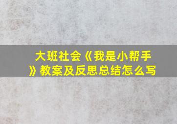 大班社会《我是小帮手》教案及反思总结怎么写