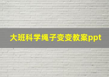 大班科学绳子变变教案ppt