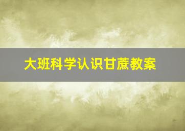 大班科学认识甘蔗教案