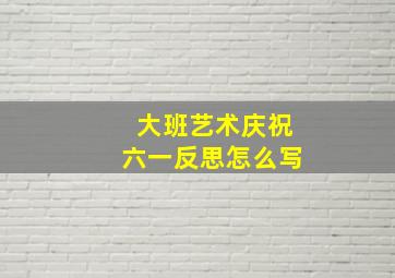 大班艺术庆祝六一反思怎么写