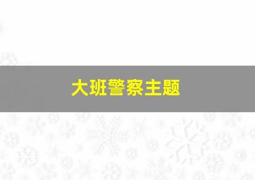 大班警察主题