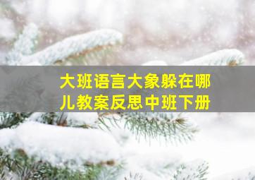 大班语言大象躲在哪儿教案反思中班下册