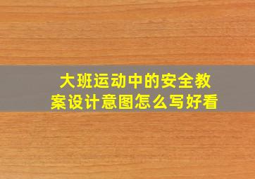 大班运动中的安全教案设计意图怎么写好看