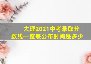 大理2021中考录取分数线一览表公布时间是多少