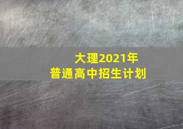 大理2021年普通高中招生计划