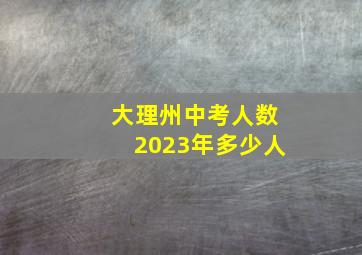 大理州中考人数2023年多少人