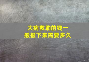 大病救助的钱一般报下来需要多久