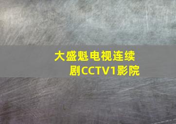 大盛魁电视连续剧CCTV1影院