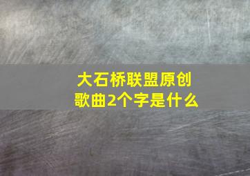 大石桥联盟原创歌曲2个字是什么