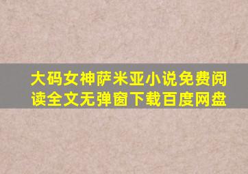 大码女神萨米亚小说免费阅读全文无弹窗下载百度网盘