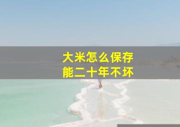 大米怎么保存能二十年不坏