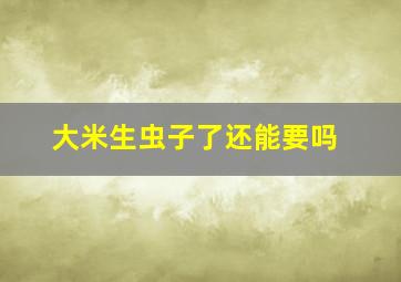 大米生虫子了还能要吗