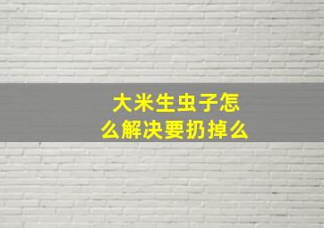 大米生虫子怎么解决要扔掉么