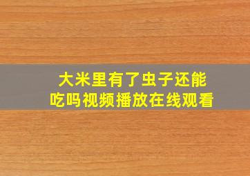 大米里有了虫子还能吃吗视频播放在线观看