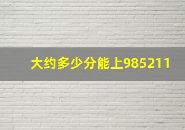 大约多少分能上985211