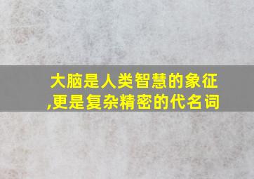 大脑是人类智慧的象征,更是复杂精密的代名词