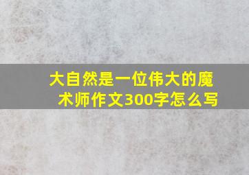 大自然是一位伟大的魔术师作文300字怎么写