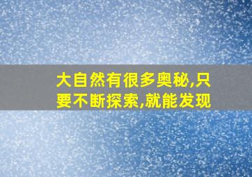 大自然有很多奥秘,只要不断探索,就能发现