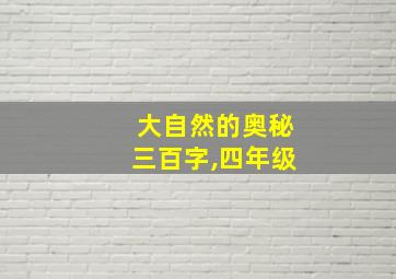 大自然的奥秘三百字,四年级