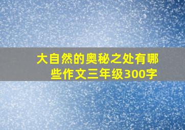 大自然的奥秘之处有哪些作文三年级300字