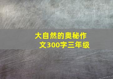 大自然的奥秘作文300字三年级