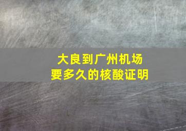 大良到广州机场要多久的核酸证明