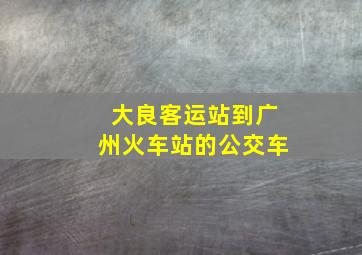 大良客运站到广州火车站的公交车