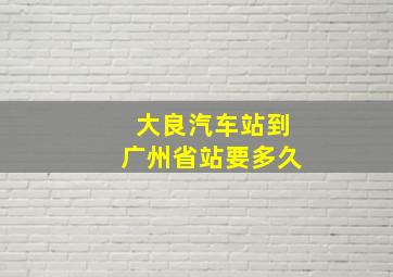 大良汽车站到广州省站要多久